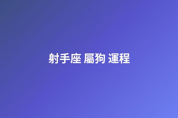 射手座 屬狗 運程-第1張-星座運勢-玄機派